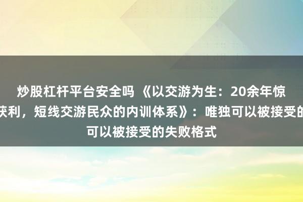 炒股杠杆平台安全吗 《以交游为生：20余年惊东说念主获利，短线交游民众的内训体系》：唯独可以被接受的失败格式