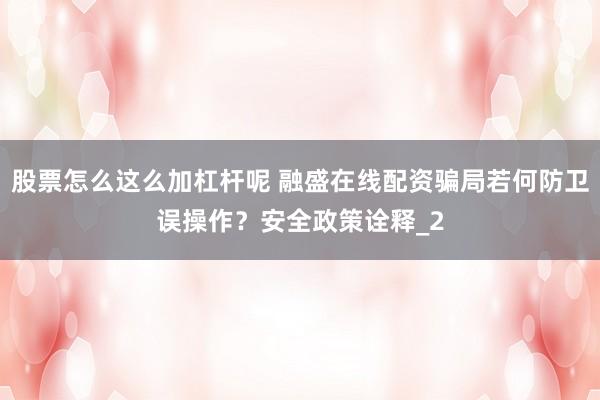 股票怎么这么加杠杆呢 融盛在线配资骗局若何防卫误操作？安全政策诠释_2