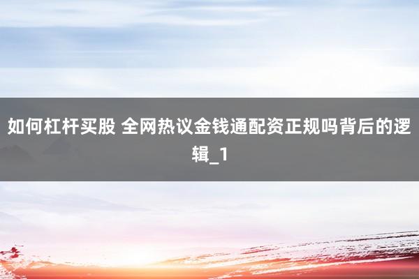 如何杠杆买股 全网热议金钱通配资正规吗背后的逻辑_1