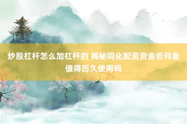 炒股杠杆怎么加杠杆的 揭秘同化配资资金若何看值得历久使用吗