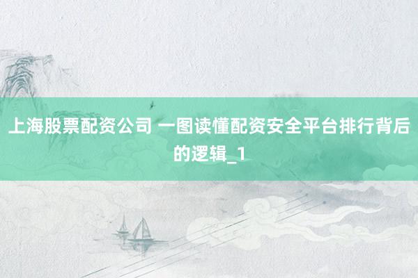 上海股票配资公司 一图读懂配资安全平台排行背后的逻辑_1