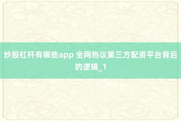 炒股杠杆有哪些app 全网热议第三方配资平台背后的逻辑_1