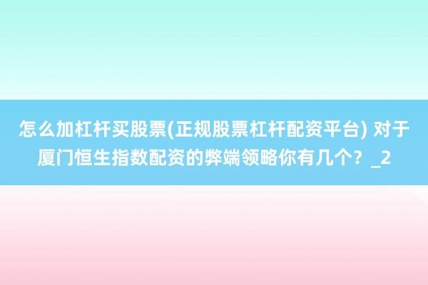 怎么加杠杆买股票(正规股票杠杆配资平台) 对于厦门恒生指数配资的弊端领略你有几个？_2